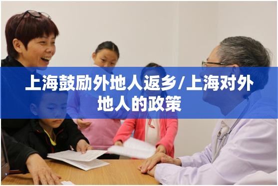 上海鼓励外地人返乡/上海对外地人的政策 上海鼓励外地人返乡/上海对外地人的政策