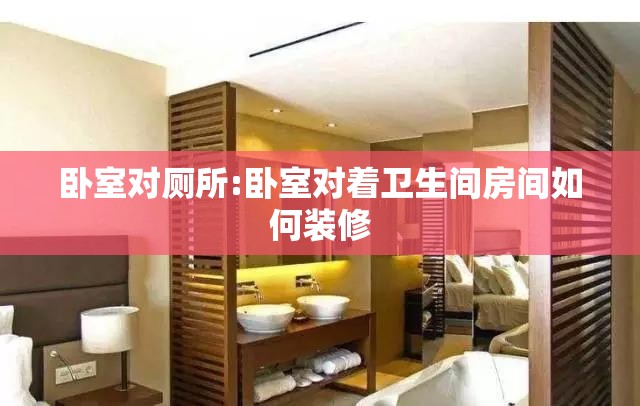 卧室对厕所:卧室对着卫生间房间如何装修 卧室对厕所:卧室对着卫生间房间如何装修
