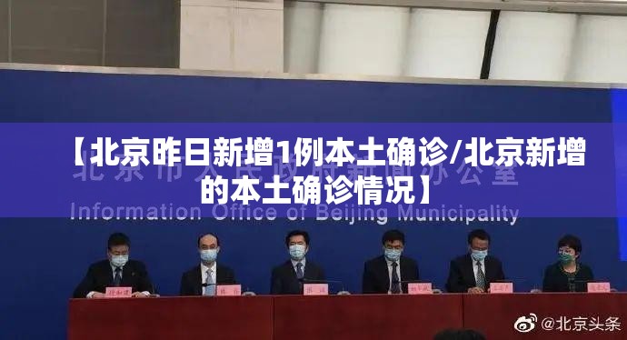 【北京昨日新增1例本土确诊/北京新增的本土确诊情况】 【北京昨日新增1例本土确诊/北京新增的本土确诊情况】