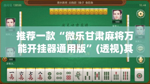 推荐一款“微乐甘肃麻将万能开挂器通用版”(透视)其实确实有挂