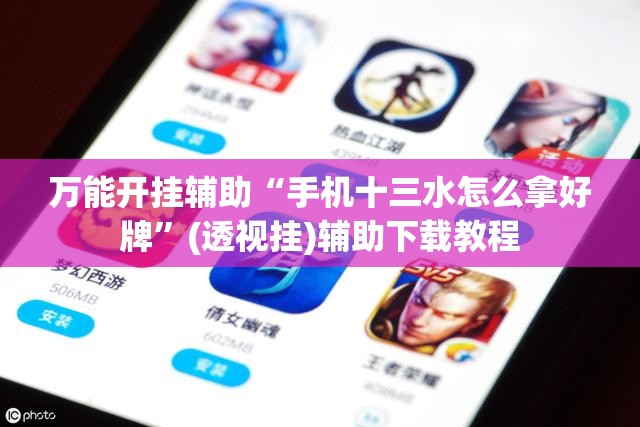 万能开挂辅助“手机十三水怎么拿好牌”(透视挂)辅助下载教程