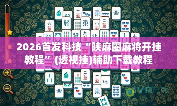 2026首发科技“陕麻圈麻将开挂教程”(透视挂)辅助下载教程