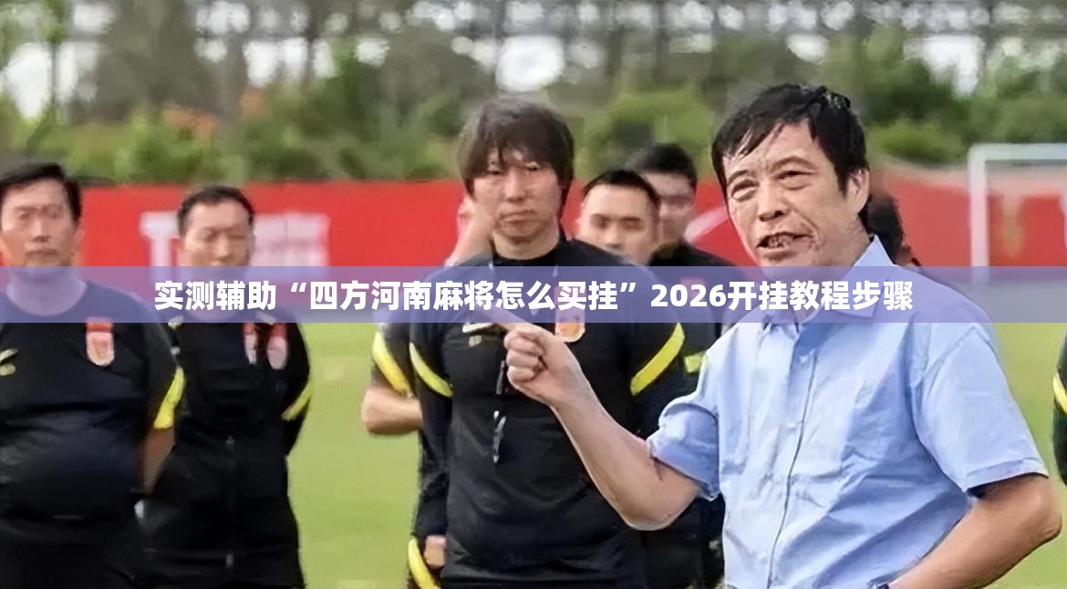 实测辅助“四方河南麻将怎么买挂	”2026开挂教程步骤