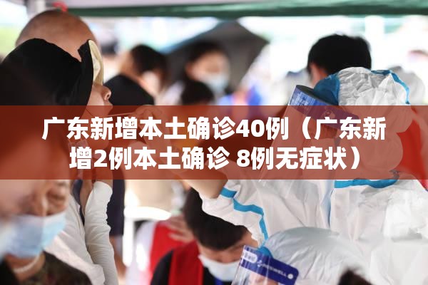 广东新增本土确诊40例(广东新增2例本土确诊 8例无症状) 广东新增本土确诊40例(广东新增2例本土确诊 8例无症状)
