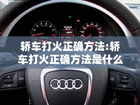 轿车打火正确方法:轿车打火正确方法是什么
