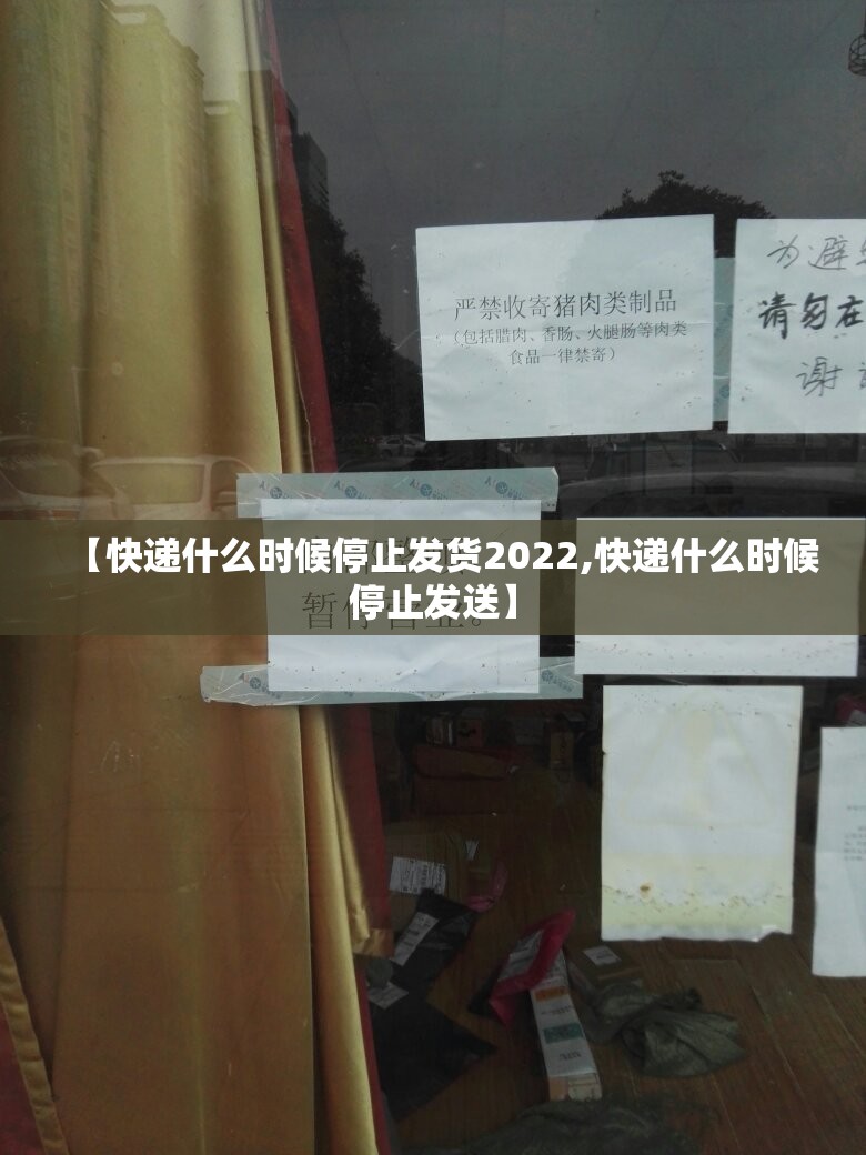 【快递什么时候停止发货2022,快递什么时候停止发送】 【快递什么时候停止发货2022,快递什么时候停止发送】