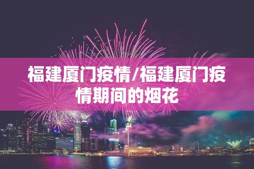 福建厦门疫情/福建厦门疫情期间的烟花 福建厦门疫情/福建厦门疫情期间的烟花