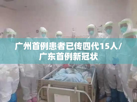 广州首例患者已传四代15人/广东首例新冠状 广州首例患者已传四代15人/广东首例新冠状