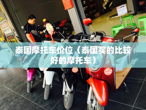 泰国摩托车价位(泰国买的比较好的摩托车) 泰国摩托车价位(泰国买的比较好的摩托车)