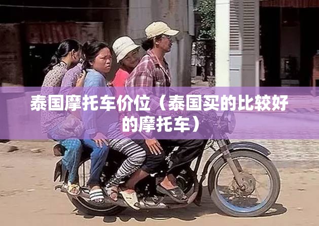 泰国摩托车价位(泰国买的比较好的摩托车) 泰国摩托车价位(泰国买的比较好的摩托车)