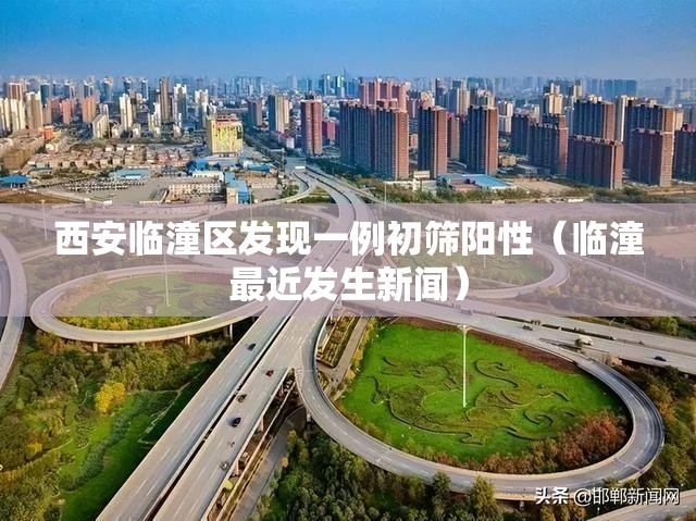 西安临潼区发现一例初筛阳性(临潼最近发生新闻) 西安临潼区发现一例初筛阳性(临潼最近发生新闻)