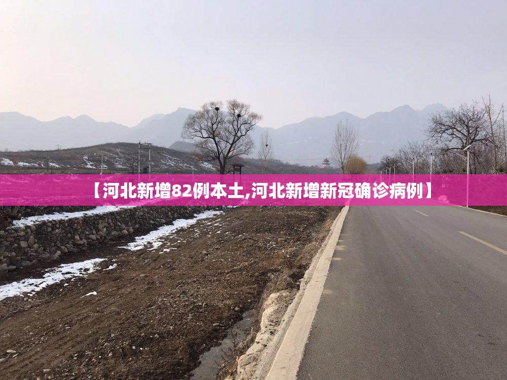 【河北新增82例本土,河北新增新冠确诊病例】 【河北新增82例本土,河北新增新冠确诊病例】