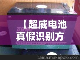 【超威电池真假识别方法,超威电池真假对照图】