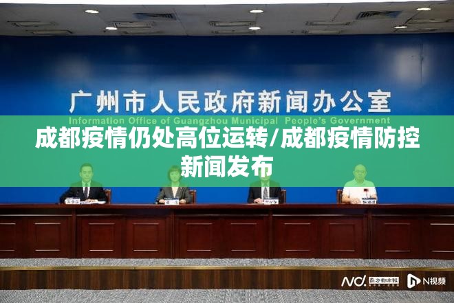 成都疫情仍处高位运转/成都疫情防控新闻发布 成都疫情仍处高位运转/成都疫情防控新闻发布