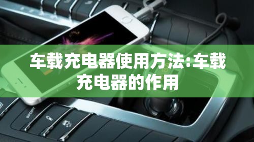车载充电器使用方法:车载充电器的作用 车载充电器使用方法:车载充电器的作用