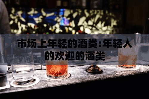 市场上年轻的酒类:年轻人的欢迎的酒类 市场上年轻的酒类:年轻人的欢迎的酒类