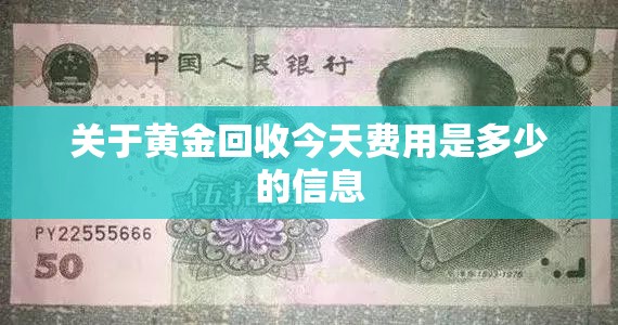 关于黄金回收今天费用是多少的信息