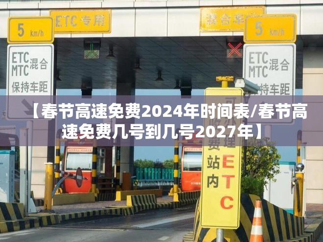 【春节高速免费2024年时间表/春节高速免费几号到几号2027年】 【春节高速免费2024年时间表/春节高速免费几号到几号2027年】