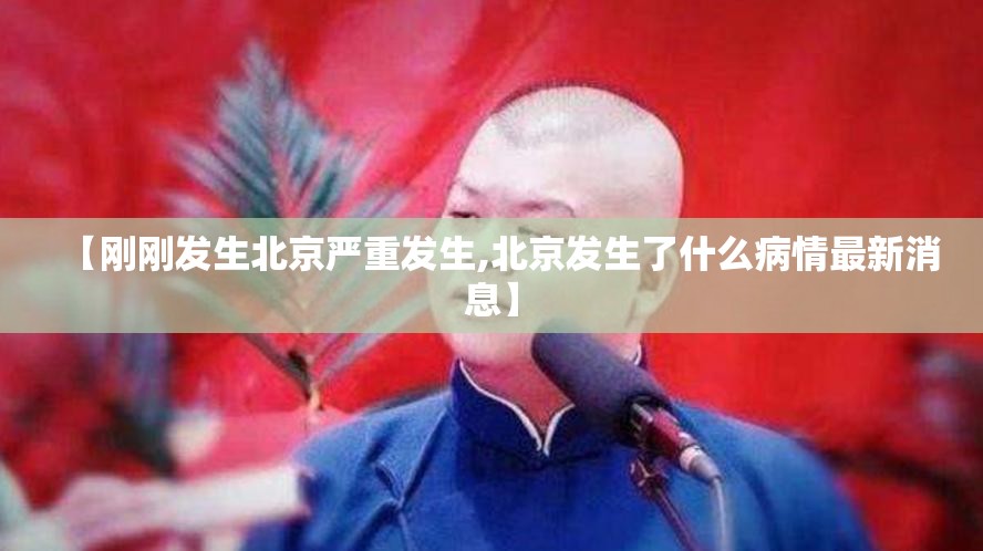 【刚刚发生北京严重发生,北京发生了什么病情最新消息】 【刚刚发生北京严重发生,北京发生了什么病情最新消息】