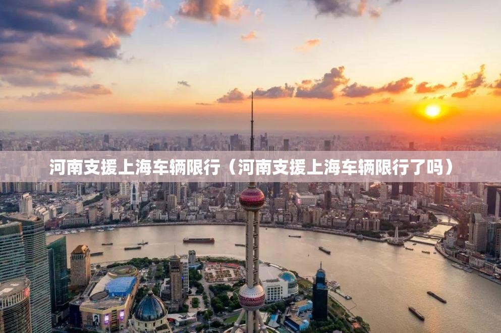 河南支援上海车辆限行(河南支援上海车辆限行了吗) 河南支援上海车辆限行(河南支援上海车辆限行了吗)