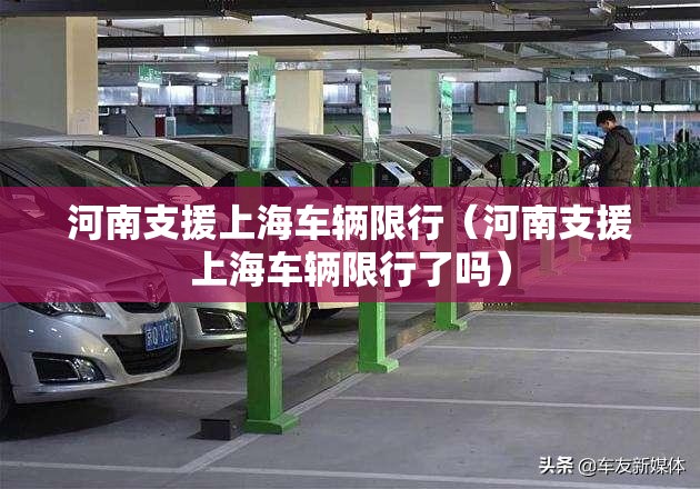 河南支援上海车辆限行(河南支援上海车辆限行了吗) 河南支援上海车辆限行(河南支援上海车辆限行了吗)