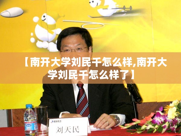 【南开大学刘民千怎么样,南开大学刘民千怎么样了】 【南开大学刘民千怎么样,南开大学刘民千怎么样了】