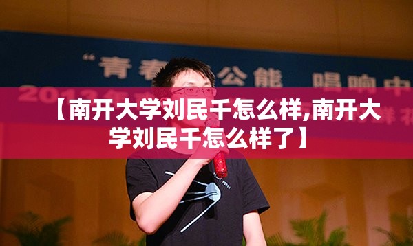 【南开大学刘民千怎么样,南开大学刘民千怎么样了】 【南开大学刘民千怎么样,南开大学刘民千怎么样了】