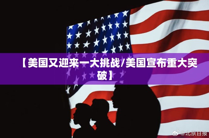 【美国又迎来一大挑战/美国宣布重大突破】 【美国又迎来一大挑战/美国宣布重大突破】