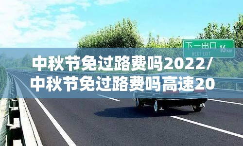 中秋节免过路费吗2022/中秋节免过路费吗高速2021 中秋节免过路费吗2022/中秋节免过路费吗高速2021
