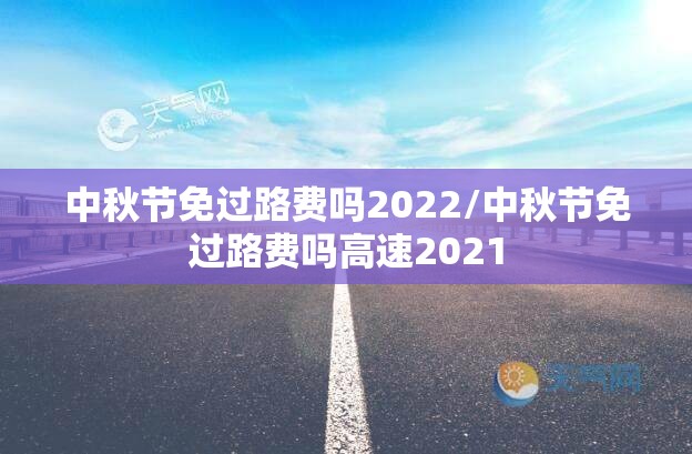 中秋节免过路费吗2022/中秋节免过路费吗高速2021 中秋节免过路费吗2022/中秋节免过路费吗高速2021