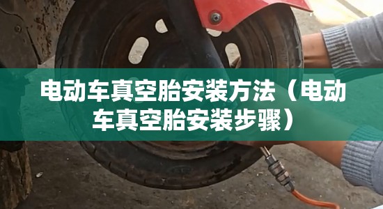 电动车真空胎安装方法(电动车真空胎安装步骤) 电动车真空胎安装方法(电动车真空胎安装步骤)