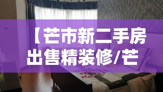 【芒市新二手房出售精装修/芒市58售二手房信息网】 【芒市新二手房出售精装修/芒市58售二手房信息网】