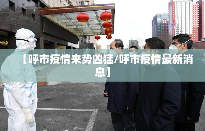 【呼市疫情来势凶猛/呼市疫情最新消息】