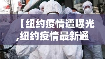 【纽约疫情遭曝光,纽约疫情最新通报】 【纽约疫情遭曝光,纽约疫情最新通报】