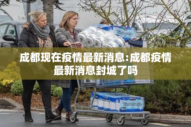 成都现在疫情最新消息:成都疫情最新消息封城了吗 成都现在疫情最新消息:成都疫情最新消息封城了吗