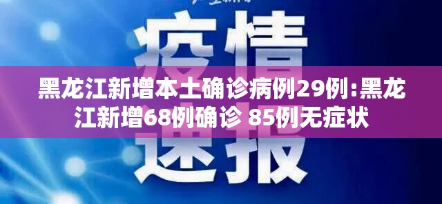 黑龙江新增本土确诊病例29例:黑龙江新增68例确诊 85例无症状 黑龙江新增本土确诊病例29例:黑龙江新增68例确诊 85例无症状