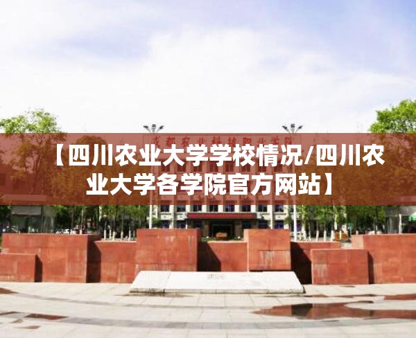 【四川农业大学学校情况/四川农业大学各学院官方网站】 【四川农业大学学校情况/四川农业大学各学院官方网站】