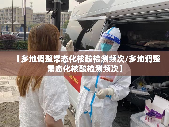 【多地调整常态化核酸检测频次/多地调整常态化核酸检测频次】 【多地调整常态化核酸检测频次/多地调整常态化核酸检测频次】