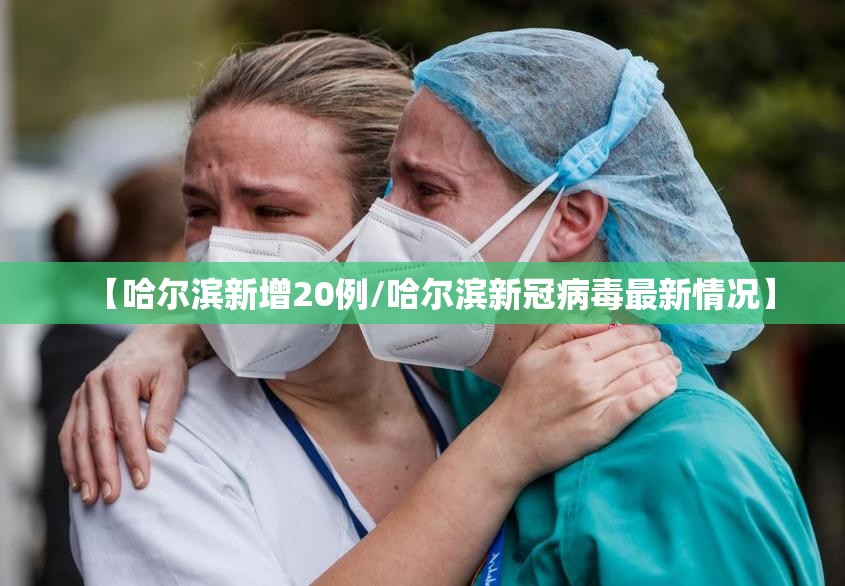 【哈尔滨新增20例/哈尔滨新冠病毒最新情况】