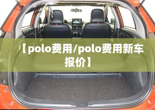 【polo费用/polo费用新车报价】
