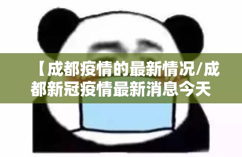 【成都疫情的最新情况/成都新冠疫情最新消息今天】 【成都疫情的最新情况/成都新冠疫情最新消息今天】