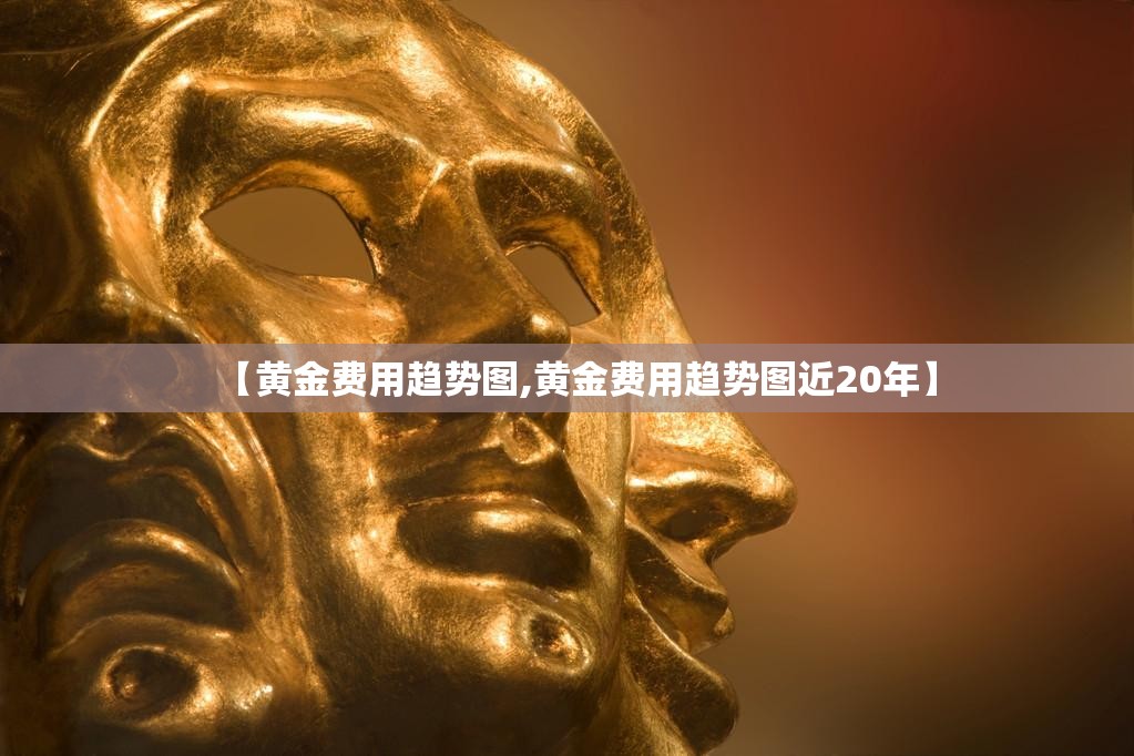 【黄金费用趋势图,黄金费用趋势图近20年】 【黄金费用趋势图,黄金费用趋势图近20年】
