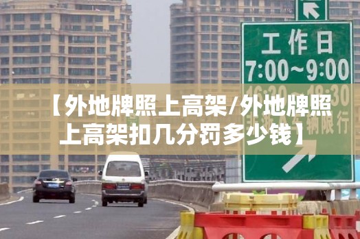 【外地牌照上高架/外地牌照上高架扣几分罚多少钱】 【外地牌照上高架/外地牌照上高架扣几分罚多少钱】