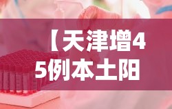 【天津增45例本土阳性,天津感染者】 【天津增45例本土阳性,天津感染者】