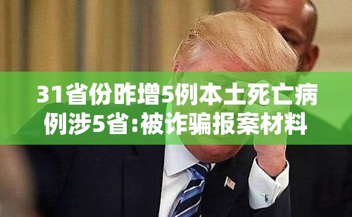 31省份昨增5例本土死亡病例涉5省:被诈骗报案材料怎么写样本 31省份昨增5例本土死亡病例涉5省:被诈骗报案材料怎么写样本