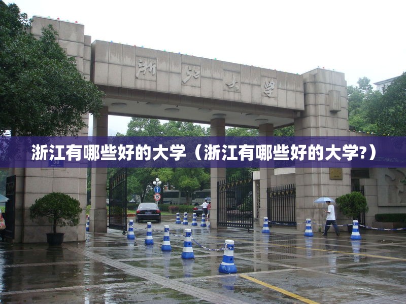 浙江有哪些好的大学(浙江有哪些好的大学?) 浙江有哪些好的大学(浙江有哪些好的大学?)
