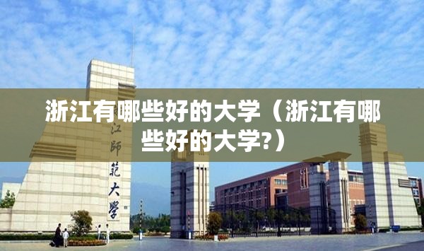 浙江有哪些好的大学(浙江有哪些好的大学?) 浙江有哪些好的大学(浙江有哪些好的大学?)