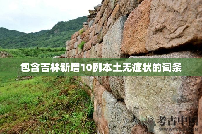 包含吉林新增10例本土无症状的词条 包含吉林新增10例本土无症状的词条