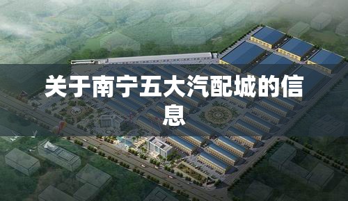 关于南宁五大汽配城的信息 关于南宁五大汽配城的信息