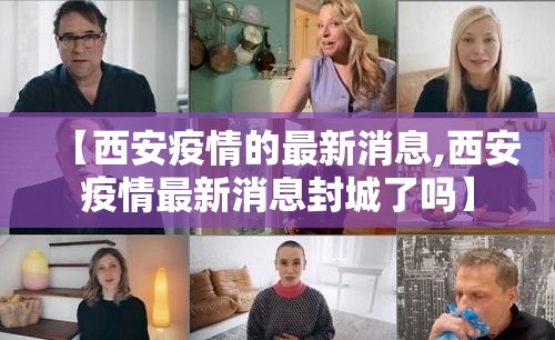 【西安疫情的最新消息,西安疫情最新消息封城了吗】 【西安疫情的最新消息,西安疫情最新消息封城了吗】